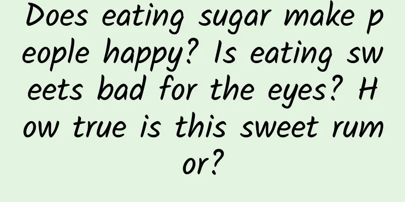 Does eating sugar make people happy? Is eating sweets bad for the eyes? How true is this sweet rumor?