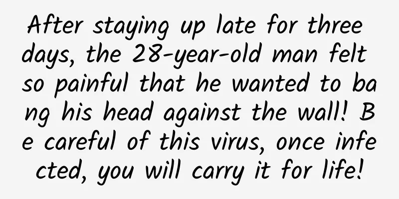 After staying up late for three days, the 28-year-old man felt so painful that he wanted to bang his head against the wall! Be careful of this virus, once infected, you will carry it for life!