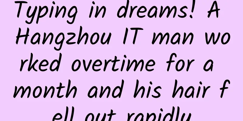 Typing in dreams! A Hangzhou IT man worked overtime for a month and his hair fell out rapidly