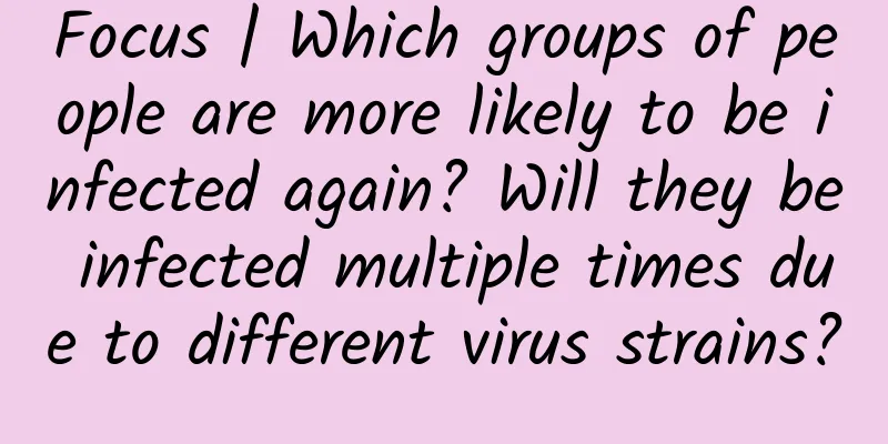 Focus | Which groups of people are more likely to be infected again? Will they be infected multiple times due to different virus strains?