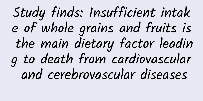 Study finds: Insufficient intake of whole grains and fruits is the main dietary factor leading to death from cardiovascular and cerebrovascular diseases