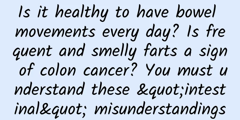 Is it healthy to have bowel movements every day? Is frequent and smelly farts a sign of colon cancer? You must understand these "intestinal" misunderstandings