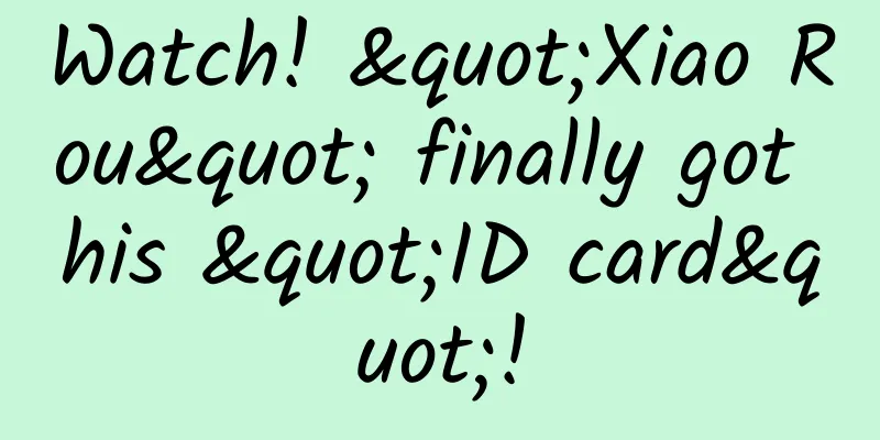 Watch! "Xiao Rou" finally got his "ID card"!