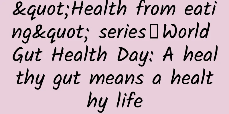 "Health from eating" series丨World Gut Health Day: A healthy gut means a healthy life