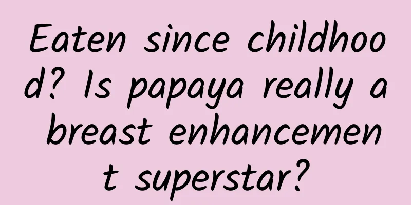 Eaten since childhood? Is papaya really a breast enhancement superstar?