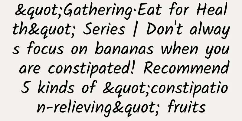 "Gathering·Eat for Health" Series | Don't always focus on bananas when you are constipated! Recommend 5 kinds of "constipation-relieving" fruits