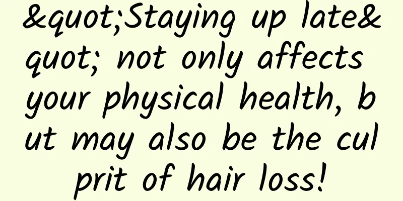 "Staying up late" not only affects your physical health, but may also be the culprit of hair loss!