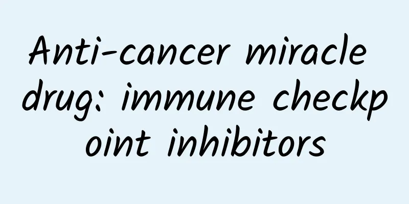 Anti-cancer miracle drug: immune checkpoint inhibitors