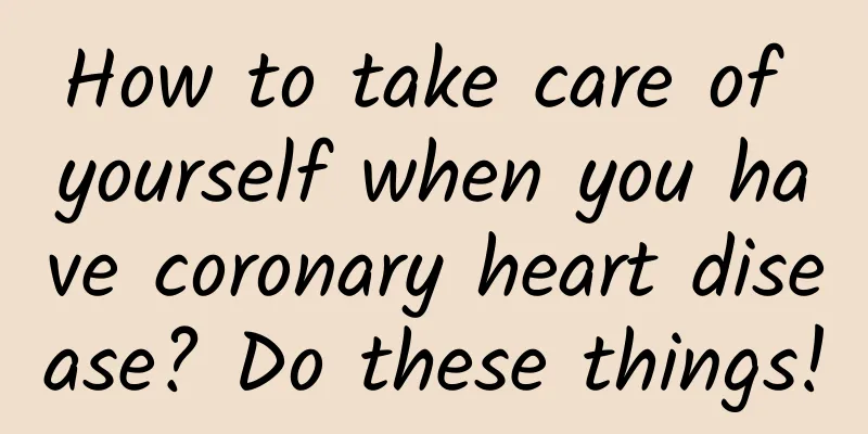 How to take care of yourself when you have coronary heart disease? Do these things!