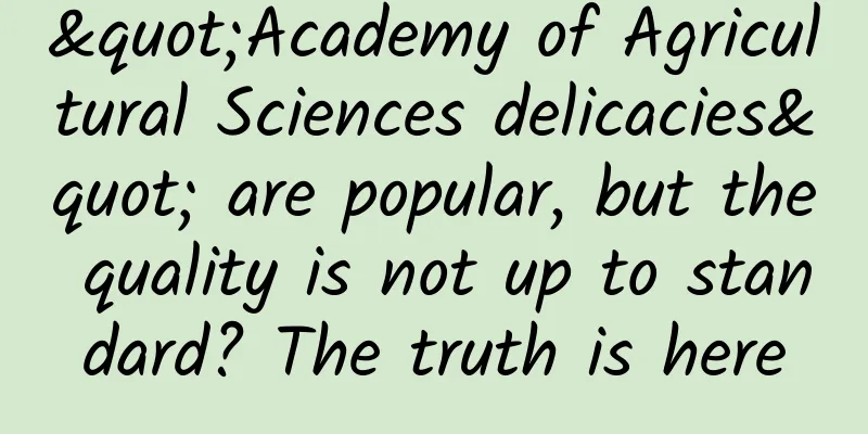 "Academy of Agricultural Sciences delicacies" are popular, but the quality is not up to standard? The truth is here