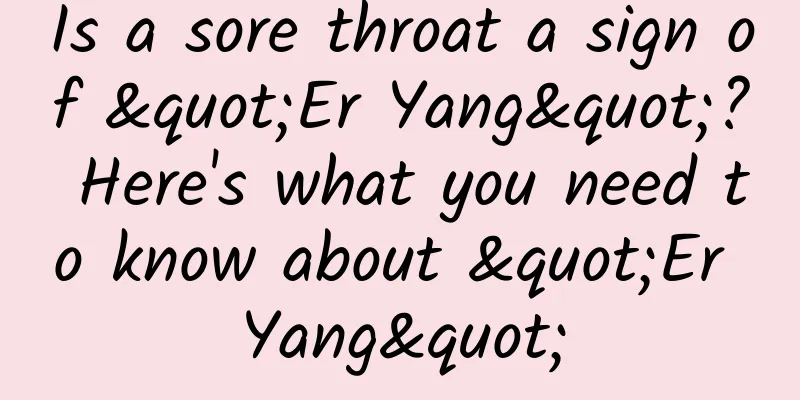 Is a sore throat a sign of "Er Yang"? Here's what you need to know about "Er Yang"