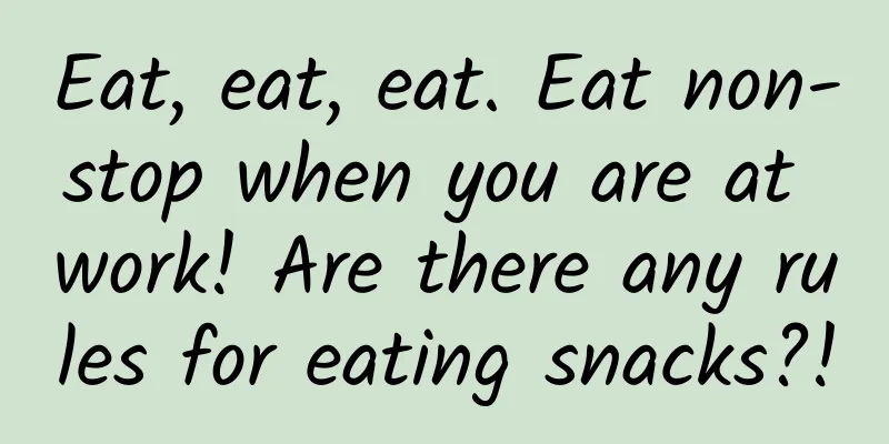 Eat, eat, eat. Eat non-stop when you are at work! Are there any rules for eating snacks?!