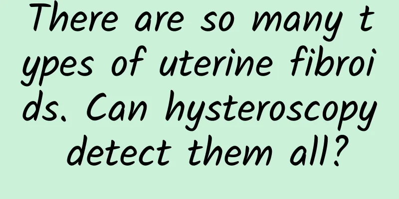 There are so many types of uterine fibroids. Can hysteroscopy detect them all?