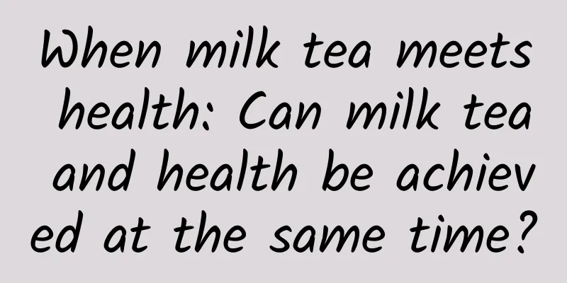 When milk tea meets health: Can milk tea and health be achieved at the same time?