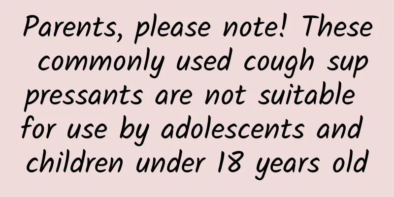 Parents, please note! These commonly used cough suppressants are not suitable for use by adolescents and children under 18 years old