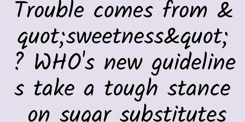 Trouble comes from "sweetness"? WHO's new guidelines take a tough stance on sugar substitutes