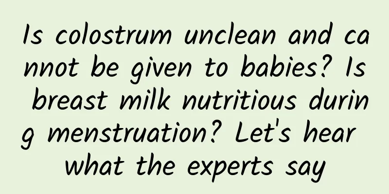 Is colostrum unclean and cannot be given to babies? Is breast milk nutritious during menstruation? Let's hear what the experts say