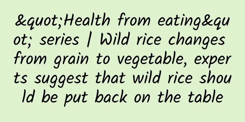 "Health from eating" series | Wild rice changes from grain to vegetable, experts suggest that wild rice should be put back on the table