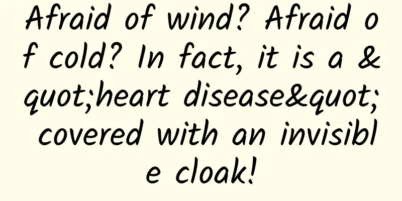 Afraid of wind? Afraid of cold? In fact, it is a "heart disease" covered with an invisible cloak!