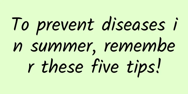 To prevent diseases in summer, remember these five tips!