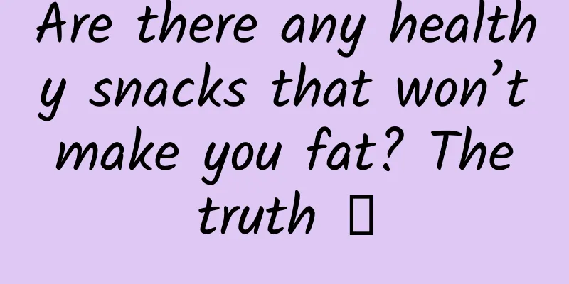 Are there any healthy snacks that won’t make you fat? The truth →