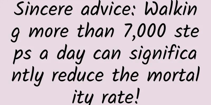 Sincere advice: Walking more than 7,000 steps a day can significantly reduce the mortality rate!