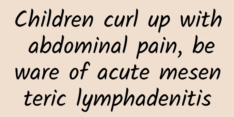 Children curl up with abdominal pain, beware of acute mesenteric lymphadenitis