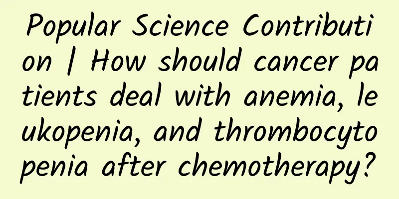 Popular Science Contribution | How should cancer patients deal with anemia, leukopenia, and thrombocytopenia after chemotherapy?