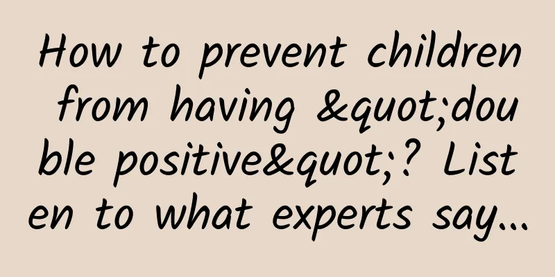 How to prevent children from having "double positive"? Listen to what experts say...