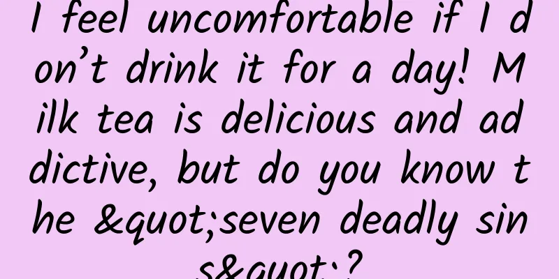 I feel uncomfortable if I don’t drink it for a day! Milk tea is delicious and addictive, but do you know the "seven deadly sins"?