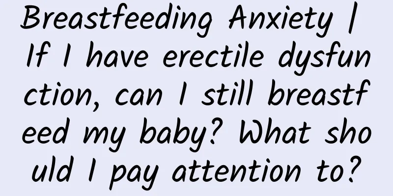 Breastfeeding Anxiety | If I have erectile dysfunction, can I still breastfeed my baby? What should I pay attention to?