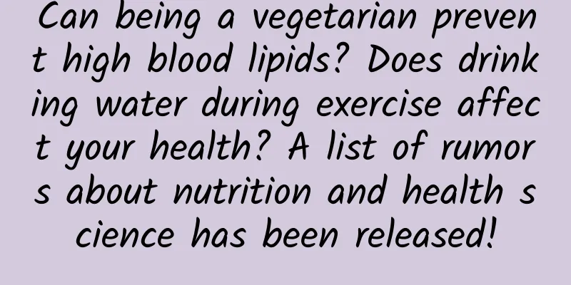Can being a vegetarian prevent high blood lipids? Does drinking water during exercise affect your health? A list of rumors about nutrition and health science has been released!