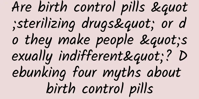 Are birth control pills "sterilizing drugs" or do they make people "sexually indifferent"? Debunking four myths about birth control pills