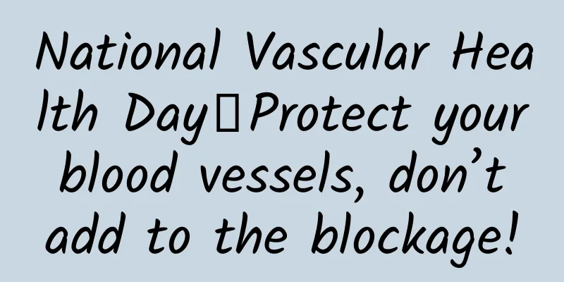 National Vascular Health Day丨Protect your blood vessels, don’t add to the blockage!