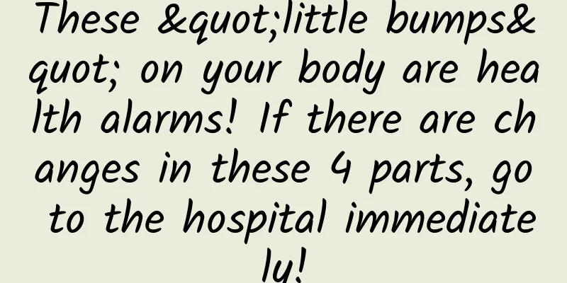 These "little bumps" on your body are health alarms! If there are changes in these 4 parts, go to the hospital immediately!