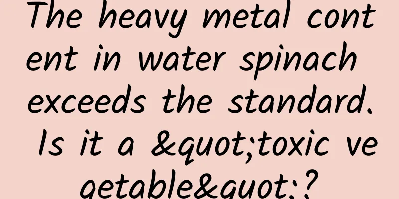 The heavy metal content in water spinach exceeds the standard. Is it a "toxic vegetable"?