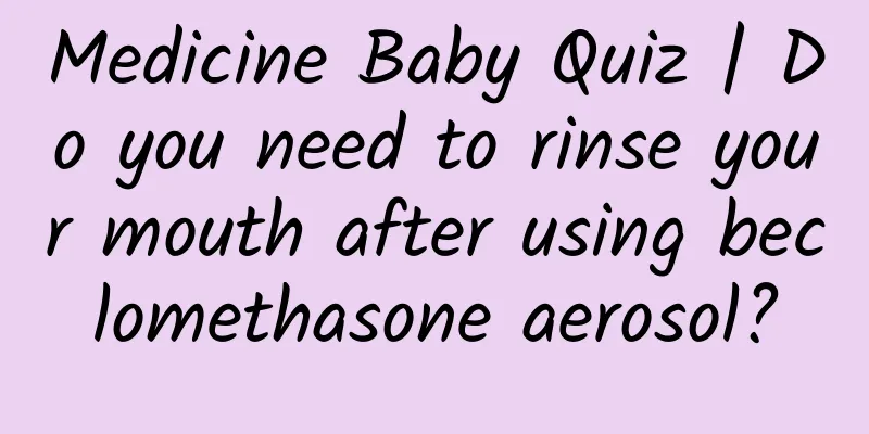 Medicine Baby Quiz | Do you need to rinse your mouth after using beclomethasone aerosol?