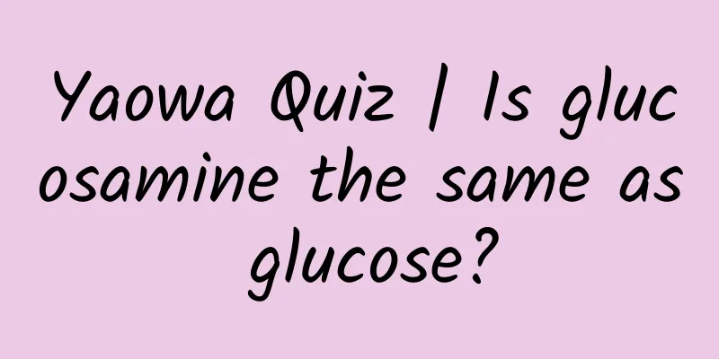 Yaowa Quiz | Is glucosamine the same as glucose?