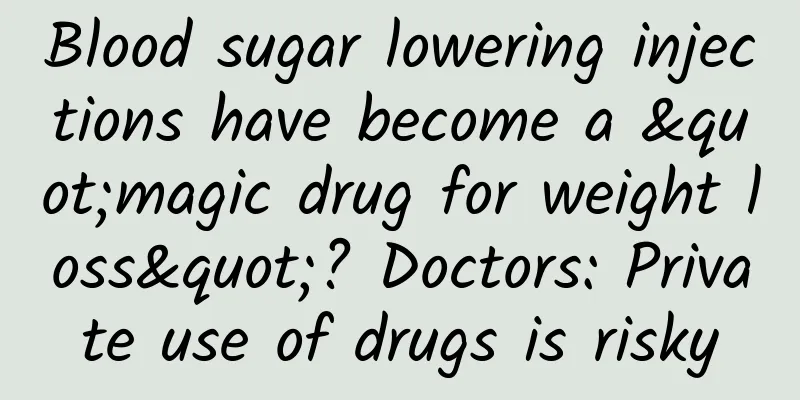 Blood sugar lowering injections have become a "magic drug for weight loss"? Doctors: Private use of drugs is risky