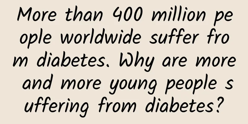 More than 400 million people worldwide suffer from diabetes. Why are more and more young people suffering from diabetes?