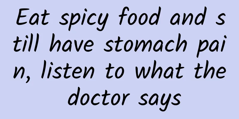 Eat spicy food and still have stomach pain, listen to what the doctor says