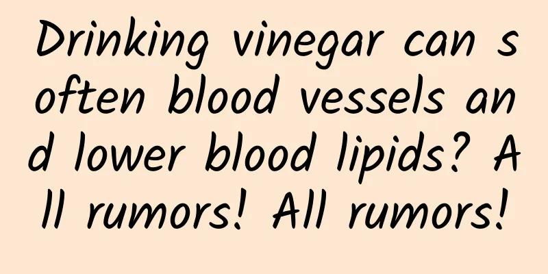 Drinking vinegar can soften blood vessels and lower blood lipids? All rumors! All rumors!