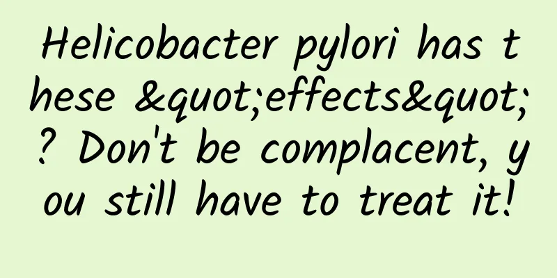 Helicobacter pylori has these "effects"? Don't be complacent, you still have to treat it!