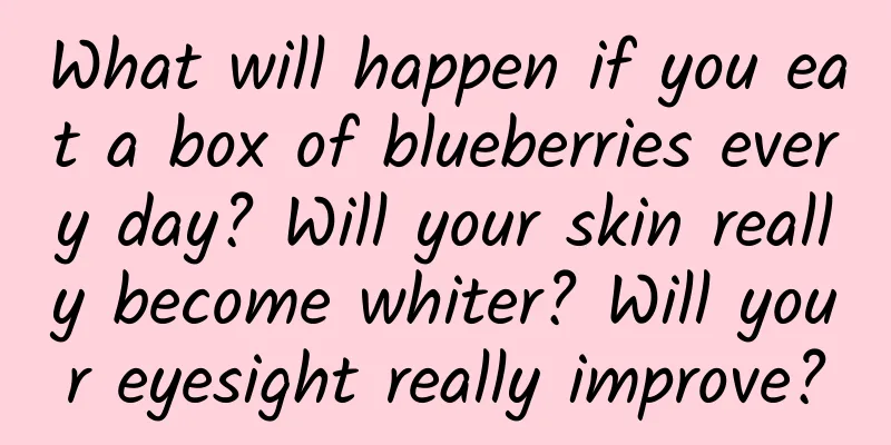 What will happen if you eat a box of blueberries every day? Will your skin really become whiter? Will your eyesight really improve?