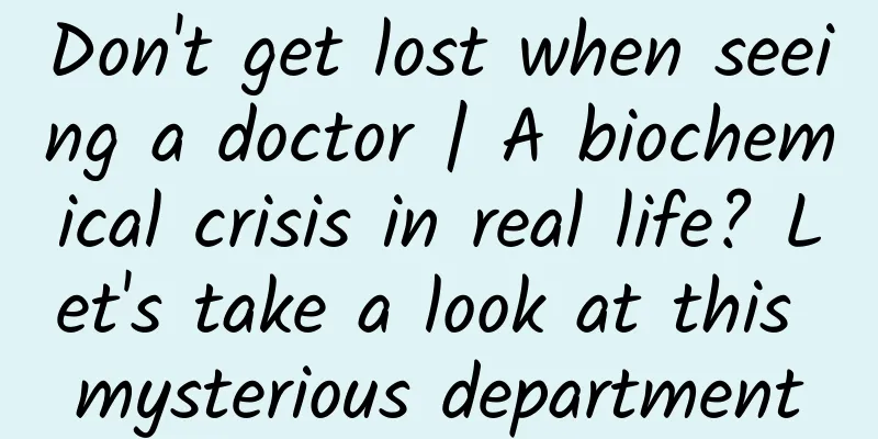 Don't get lost when seeing a doctor | A biochemical crisis in real life? Let's take a look at this mysterious department