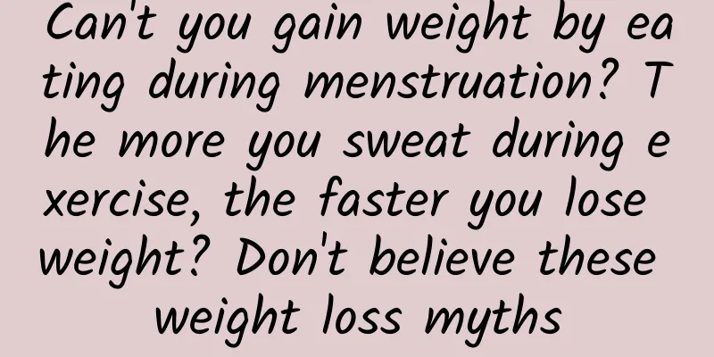 Can't you gain weight by eating during menstruation? The more you sweat during exercise, the faster you lose weight? Don't believe these weight loss myths