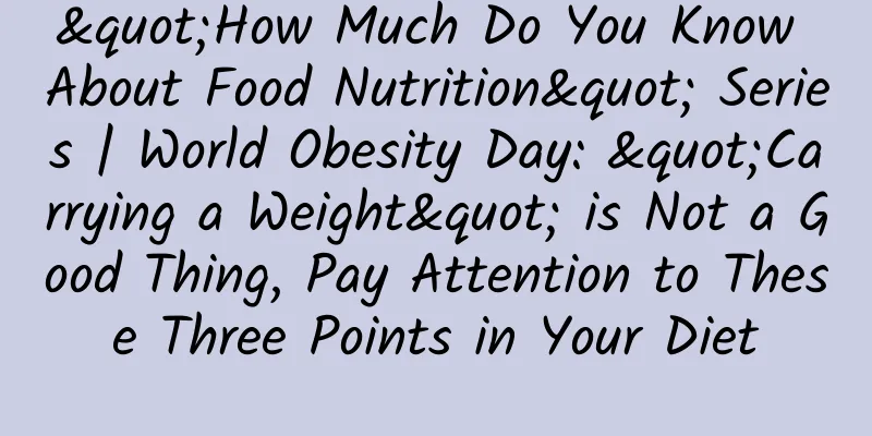 "How Much Do You Know About Food Nutrition" Series | World Obesity Day: "Carrying a Weight" is Not a Good Thing, Pay Attention to These Three Points in Your Diet