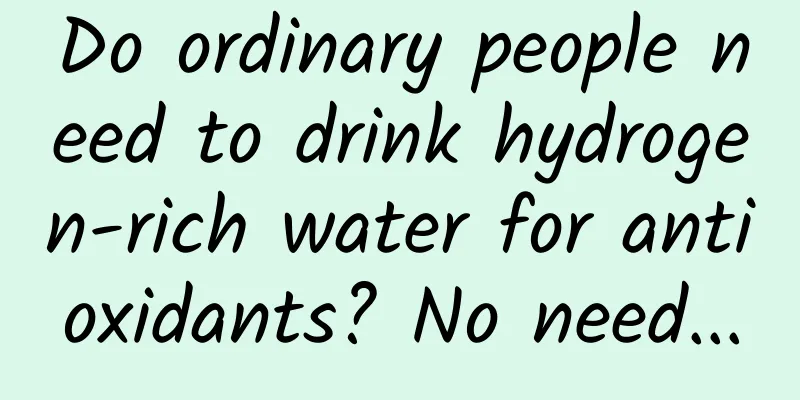 Do ordinary people need to drink hydrogen-rich water for antioxidants? No need...