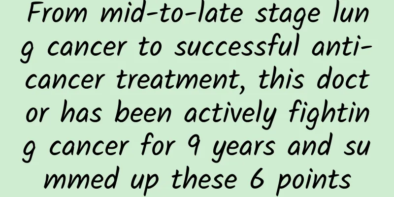 From mid-to-late stage lung cancer to successful anti-cancer treatment, this doctor has been actively fighting cancer for 9 years and summed up these 6 points