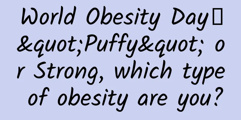 World Obesity Day丨"Puffy" or Strong, which type of obesity are you?